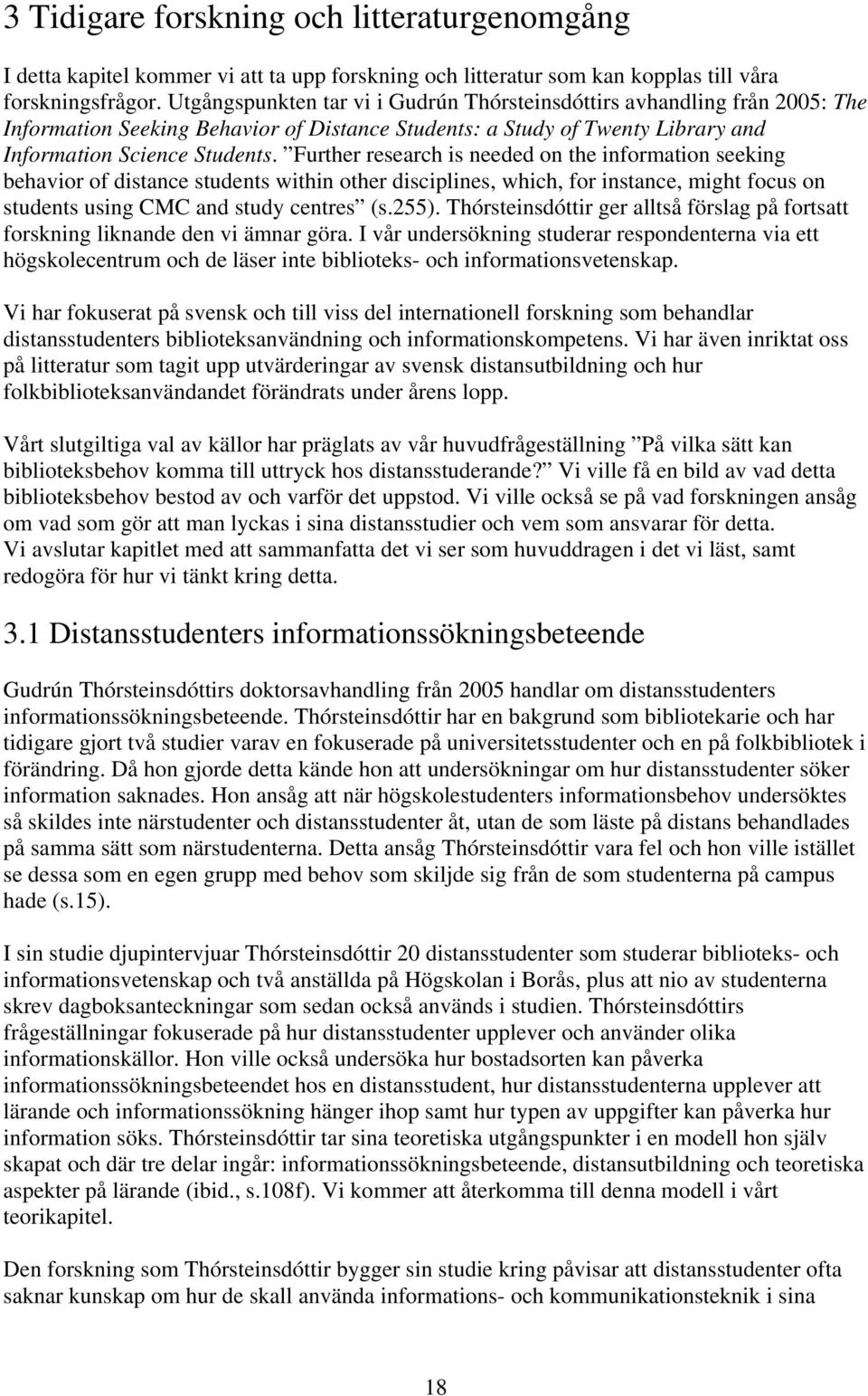 Further research is needed on the information seeking behavior of distance students within other disciplines, which, for instance, might focus on students using CMC and study centres (s.255).