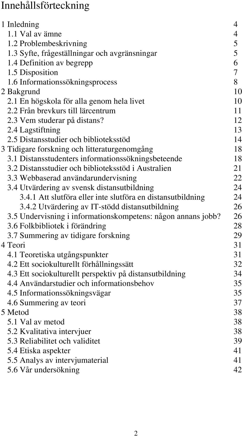 5 Distansstudier och biblioteksstöd 14 3 Tidigare forskning och litteraturgenomgång 18 3.1 Distansstudenters informationssökningsbeteende 18 3.2 Distansstudier och biblioteksstöd i Australien 21 3.