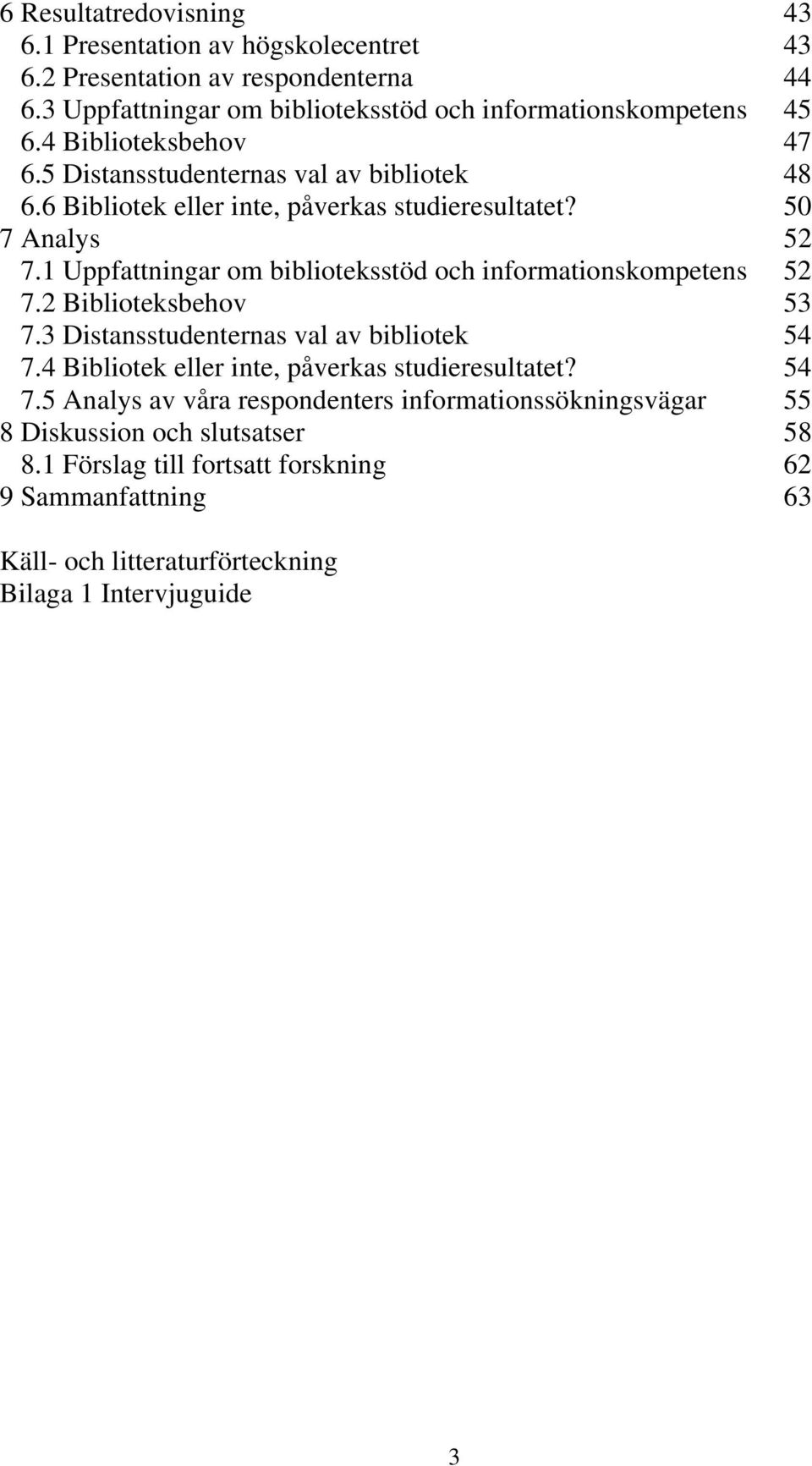 1 Uppfattningar om biblioteksstöd och informationskompetens 52 7.2 Biblioteksbehov 53 7.3 Distansstudenternas val av bibliotek 54 7.