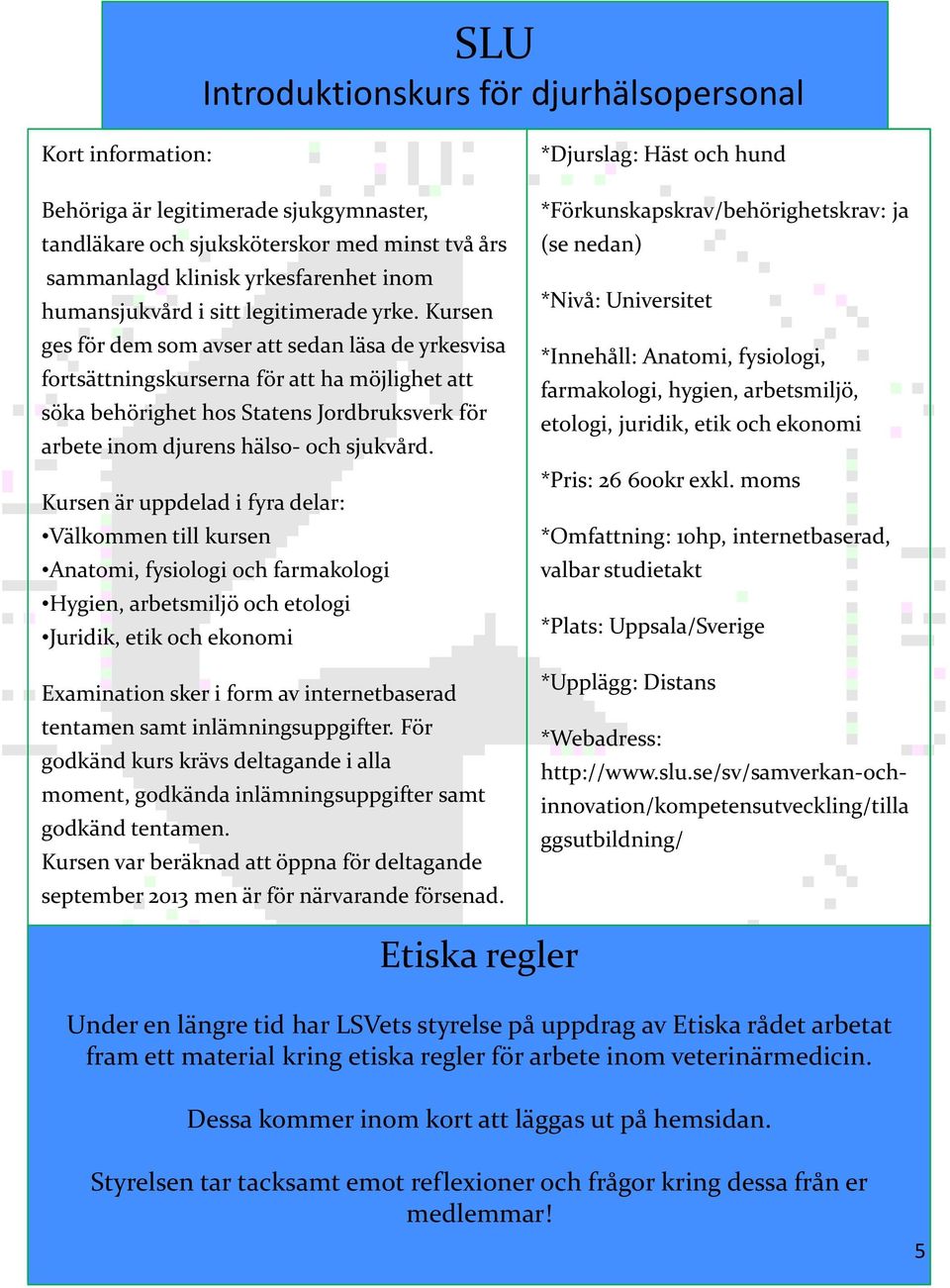 Kursen ges för dem som avser att sedan läsa de yrkesvisa fortsättningskurserna för att ha möjlighet att söka behörighet hos Statens Jordbruksverk för arbete inom djurens hälso- och sjukvård.