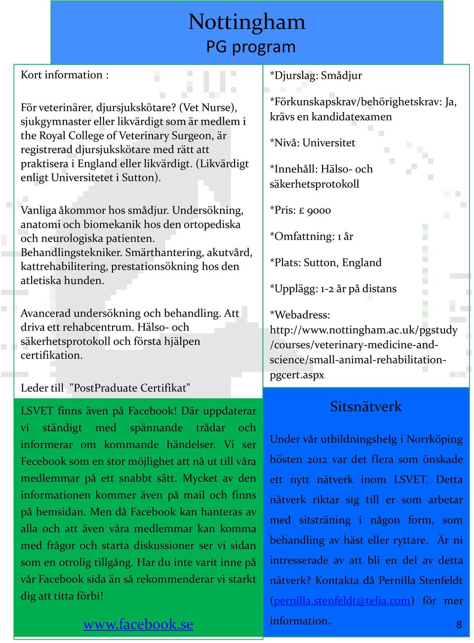 (Likvärdigt enligt Universitetet i Sutton). Vanliga åkommor hos smådjur. Undersökning, anatomi och biomekanik hos den ortopediska och neurologiska patienten. Behandlingstekniker.