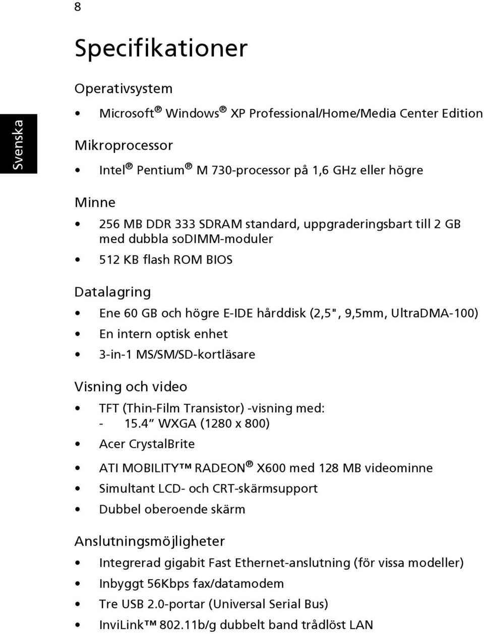 MS/SM/SD-kortläsare Visning och video TFT (Thin-Film Transistor) -visning med: - 15.