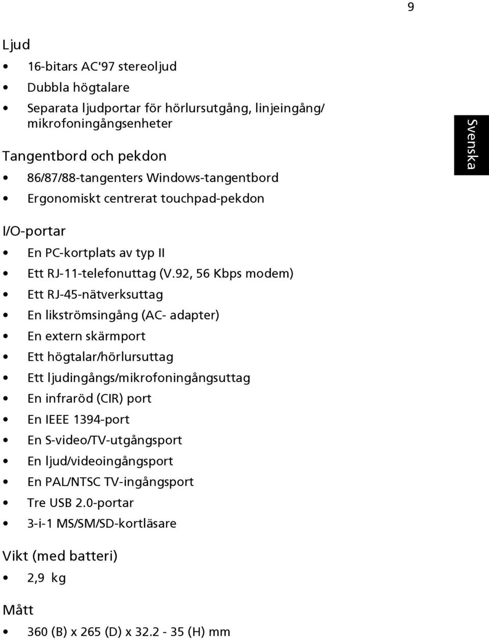 92, 56 Kbps modem) Ett RJ-45-nätverksuttag En likströmsingång (AC- adapter) En extern skärmport Ett högtalar/hörlursuttag Ett ljudingångs/mikrofoningångsuttag En