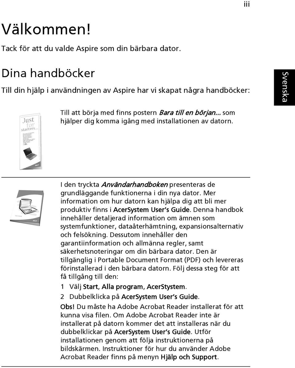 I den tryckta Användarhandboken presenteras de grundläggande funktionerna i din nya dator. Mer information om hur datorn kan hjälpa dig att bli mer produktiv finns i AcerSystem User s Guide.