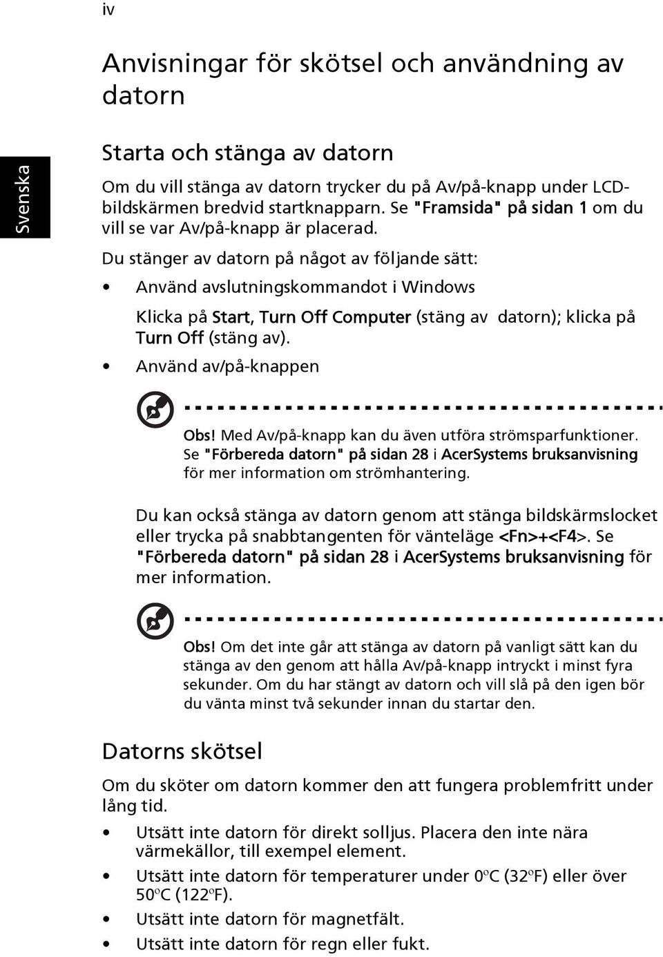 Du stänger av datorn på något av följande sätt: Använd avslutningskommandot i Windows Klicka på Start, Turn Off Computer (stäng av datorn); klicka på Turn Off (stäng av). Använd av/på-knappen Obs!