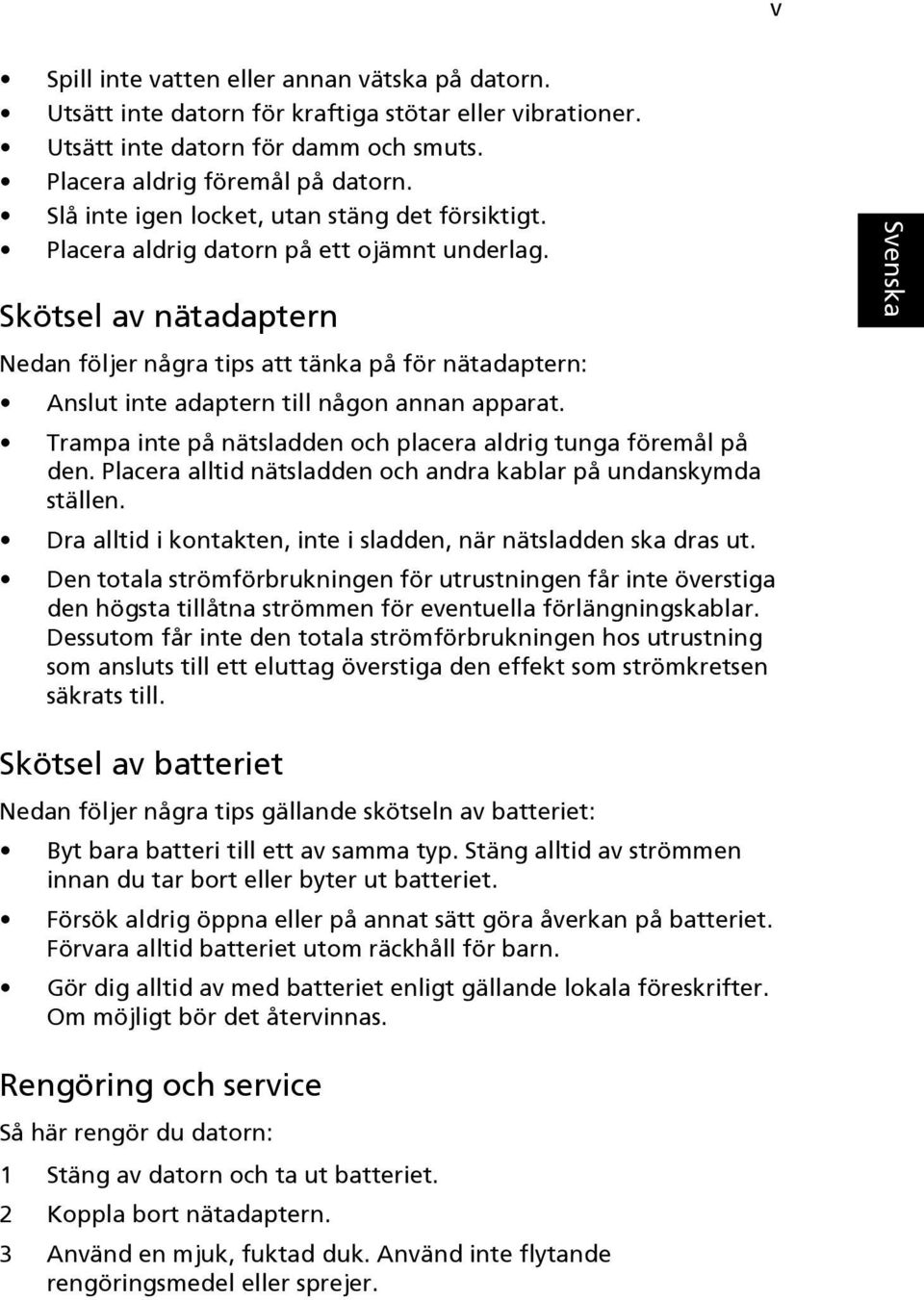 Skötsel av nätadaptern Nedan följer några tips att tänka på för nätadaptern: Anslut inte adaptern till någon annan apparat. Trampa inte på nätsladden och placera aldrig tunga föremål på den.