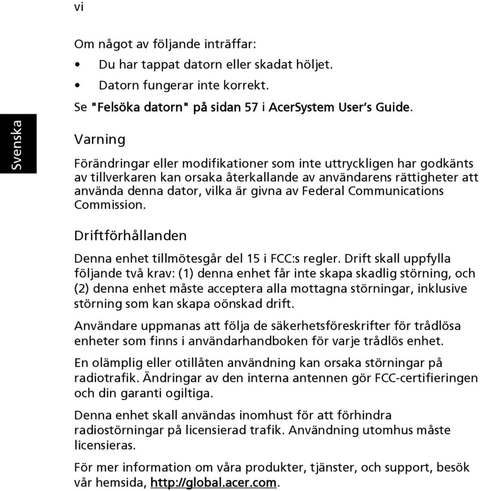 Communications Commission. Driftförhållanden Denna enhet tillmötesgår del 15 i FCC:s regler.