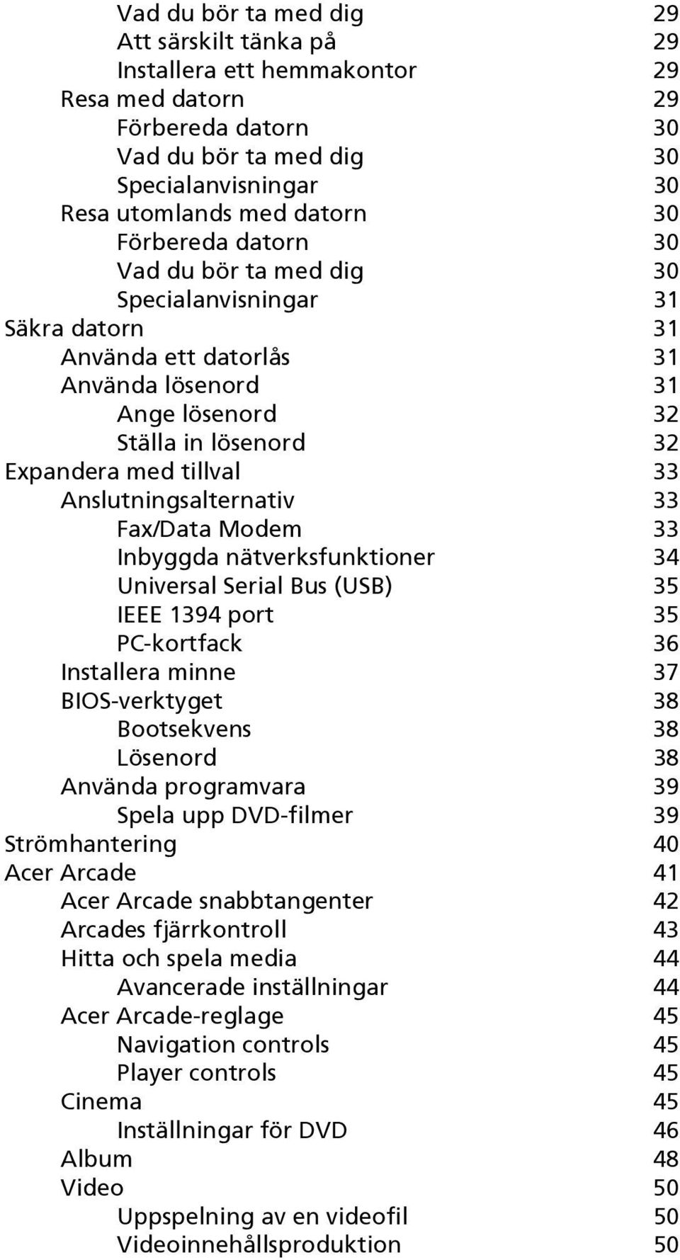 Anslutningsalternativ 33 Fax/Data Modem 33 Inbyggda nätverksfunktioner 34 Universal Serial Bus (USB) 35 IEEE 1394 port 35 PC-kortfack 36 Installera minne 37 BIOS-verktyget 38 Bootsekvens 38 Lösenord