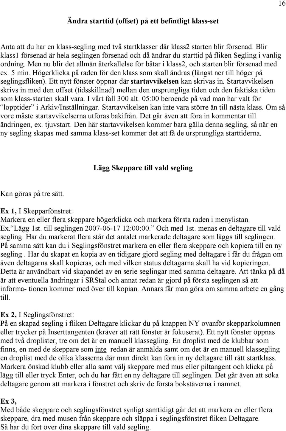 5 min. Högerklicka på raden för den klass som skall ändras (längst ner till höger på seglingsfliken). Ett nytt fönster öppnar där startavvikelsen kan skrivas in.