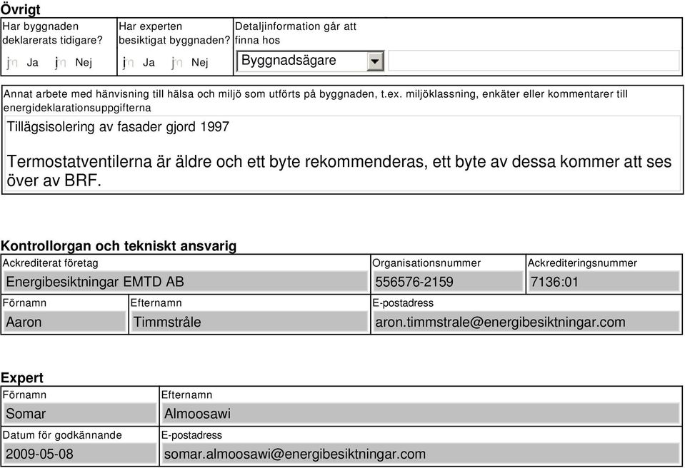 miljöklassning, enkäter eller kommentarer till energideklarationsuppgifterna Tillägsisolering av fasader gjord 1997 Termostatventilerna är äldre och ett byte rekommenderas, ett byte av dessa kommer