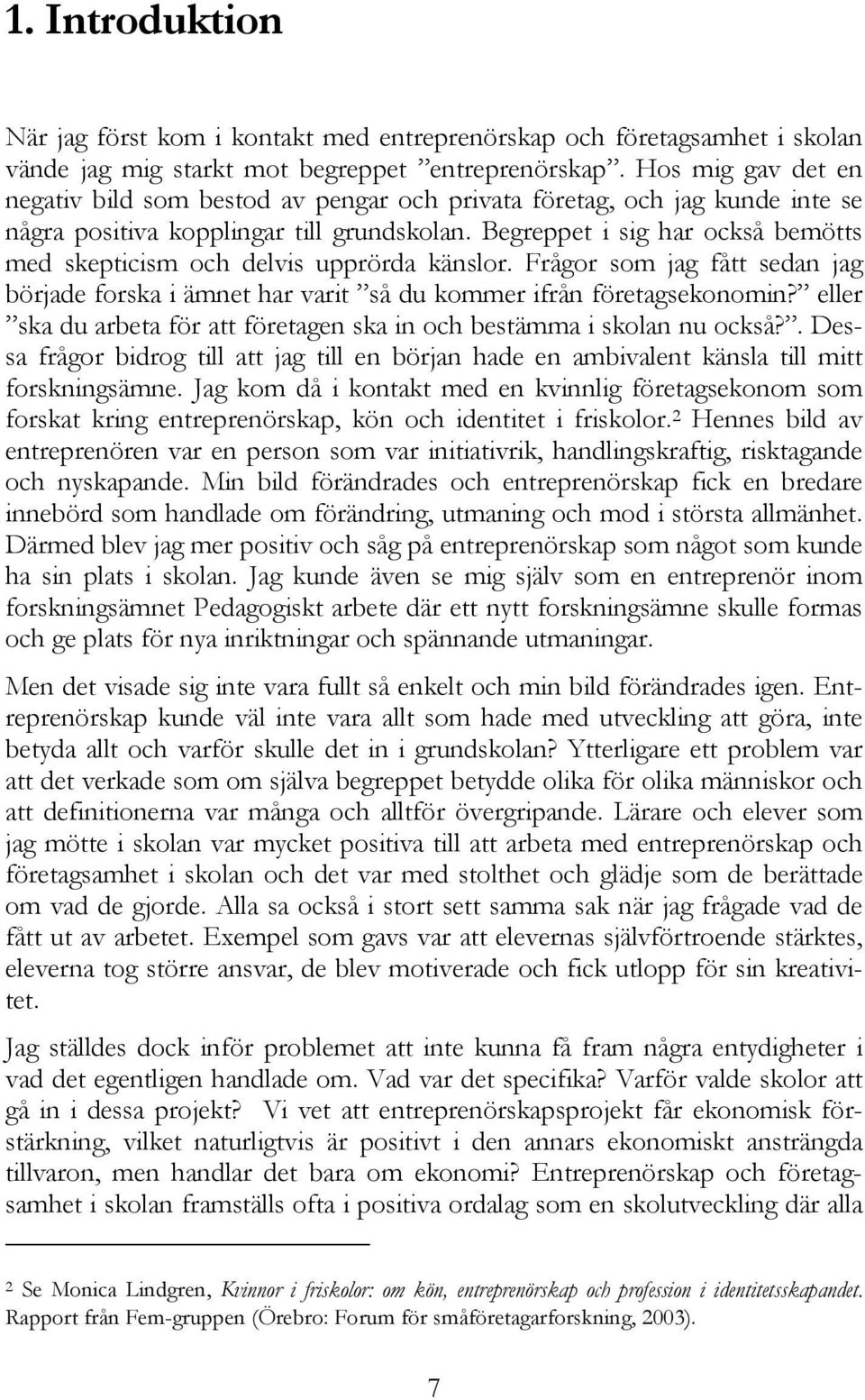 Begreppet i sig har också bemötts med skepticism och delvis upprörda känslor. Frågor som jag fått sedan jag började forska i ämnet har varit så du kommer ifrån företagsekonomin?