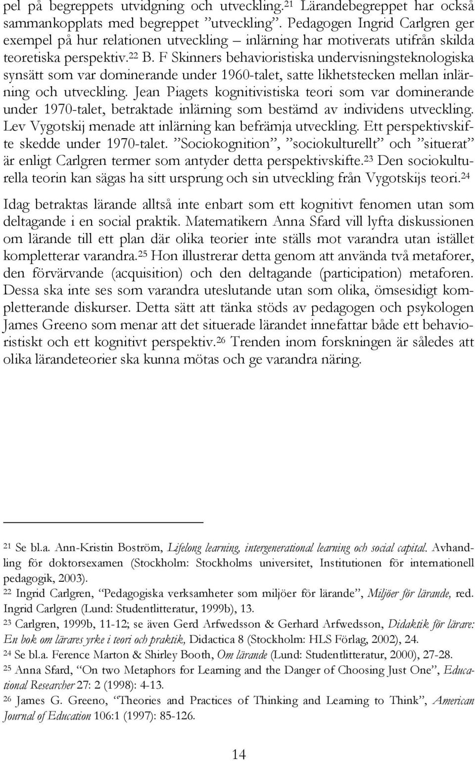 F Skinners behavioristiska undervisningsteknologiska synsätt som var dominerande under 1960-talet, satte likhetstecken mellan inlärning och utveckling.