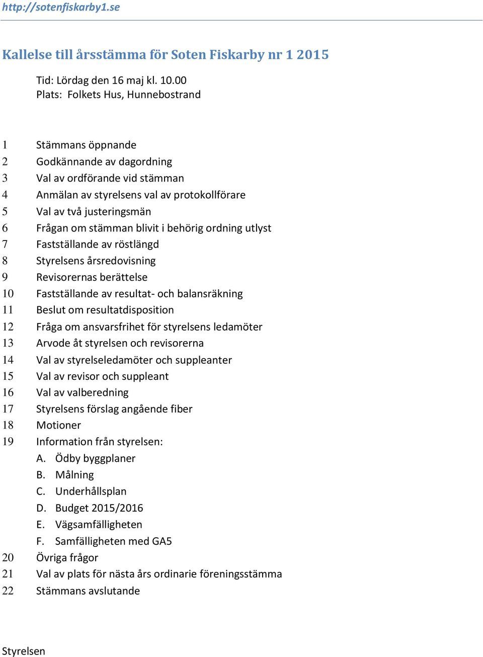 om stämman blivit i behörig ordning utlyst 7 Fastställande av röstlängd 8 Styrelsens årsredovisning 9 Revisorernas berättelse 10 Fastställande av resultat- och balansräkning 11 Beslut om