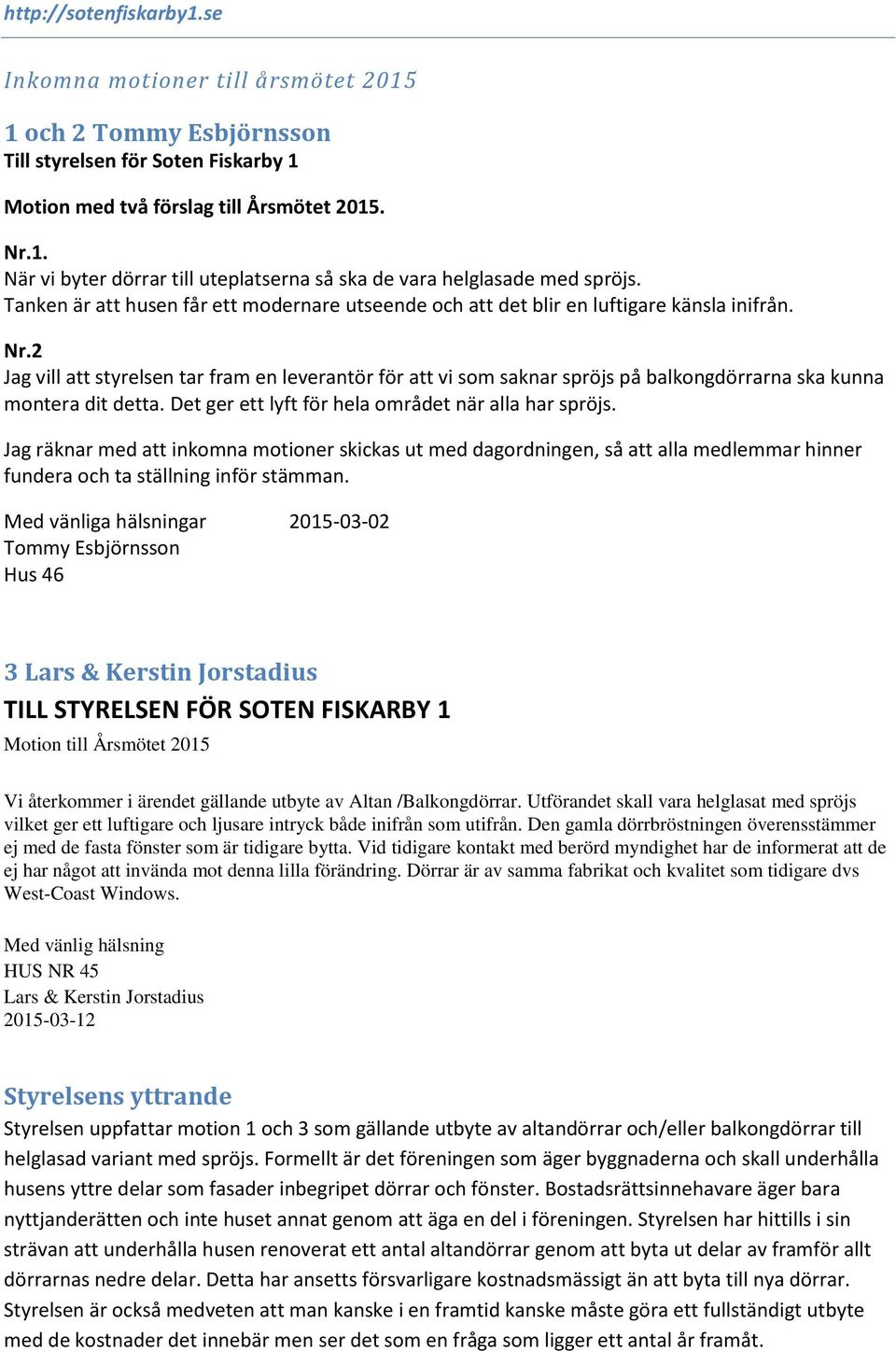 2 Jag vill att styrelsen tar fram en leverantör för att vi som saknar spröjs på balkongdörrarna ska kunna montera dit detta. Det ger ett lyft för hela området när alla har spröjs.