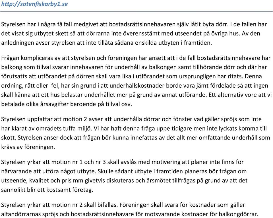 Frågan kompliceras av att styrelsen och föreningen har ansett att i de fall bostadsrättsinnehavare har balkong som tillval svarar innehavaren för underhåll av balkongen samt tillhörande dörr och där