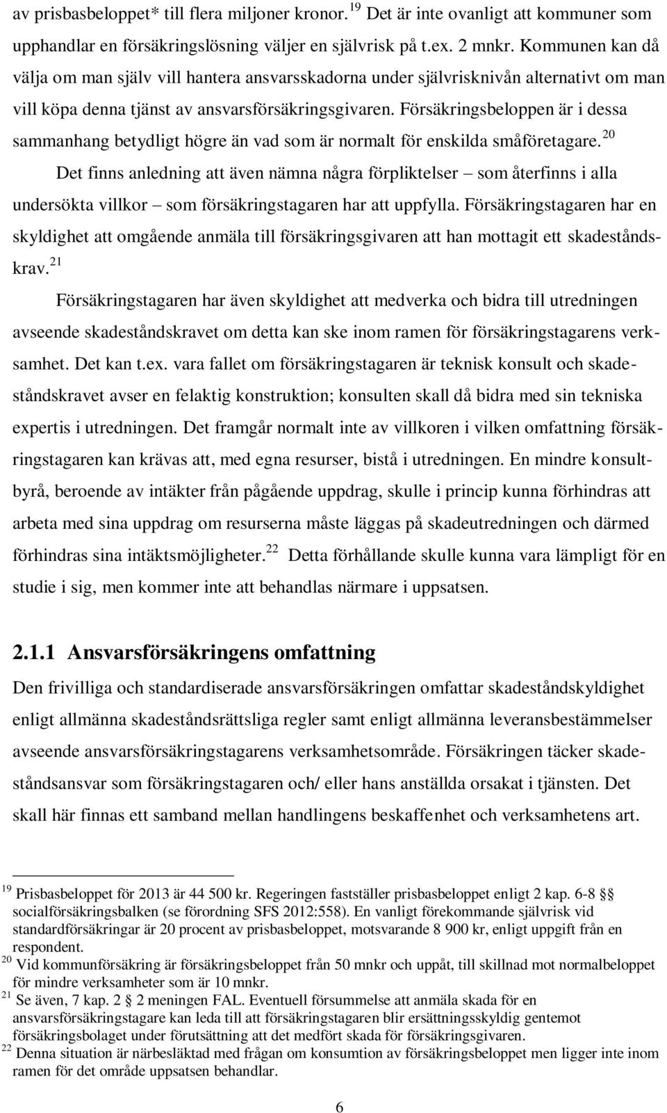 Försäkringsbeloppen är i dessa sammanhang betydligt högre än vad som är normalt för enskilda småföretagare.