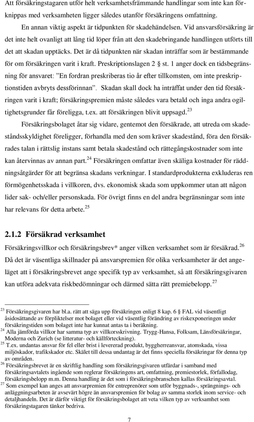 Det är då tidpunkten när skadan inträffar som är bestämmande för om försäkringen varit i kraft. Preskriptionslagen 2 st.