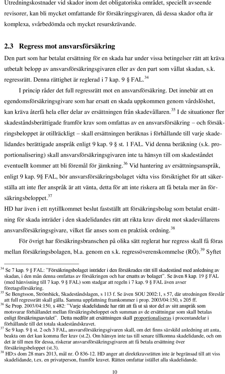 3 Regress mot ansvarsförsäkring Den part som har betalat ersättning för en skada har under vissa betingelser rätt att kräva utbetalt belopp av ansvarsförsäkringsgivaren eller av den part som vållat