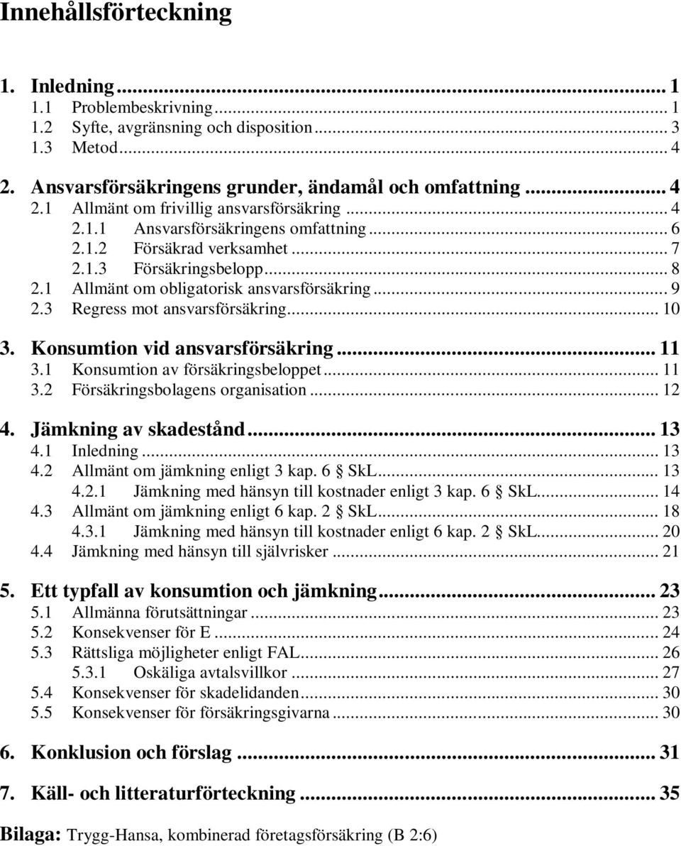 Konsumtion vid ansvarsförsäkring... 11 3.1 Konsumtion av försäkringsbeloppet... 11 3.2 Försäkringsbolagens organisation... 12 4. Jämkning av skadestånd... 13 4.1 Inledning... 13 4.2 Allmänt om jämkning enligt 3 kap.