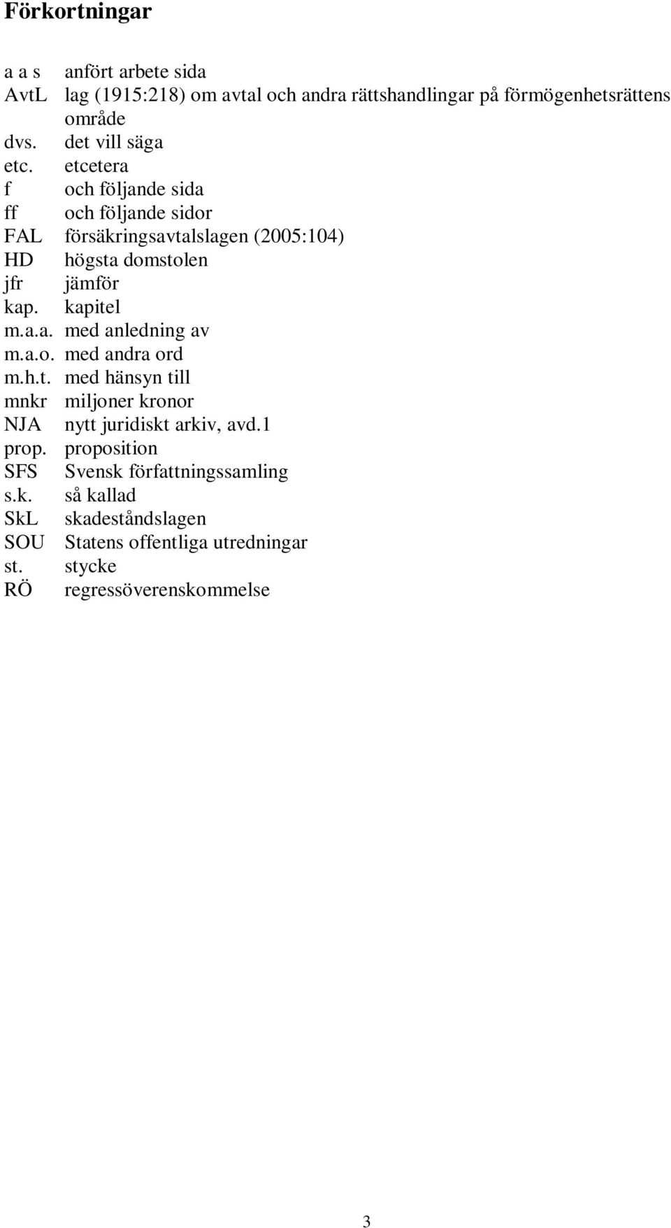 etcetera f och följande sida ff och följande sidor FAL försäkringsavtalslagen (2005:104) HD högsta domstolen jfr jämför kap. kapitel m.a.a. med anledning av m.