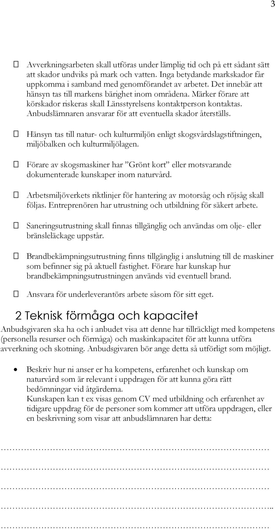 Anbudslämnaren ansvarar för att eventuella skador återställs. Hänsyn tas till natur- och kulturmiljön enligt skogsvårdslagstiftningen, miljöbalken och kulturmiljölagen.