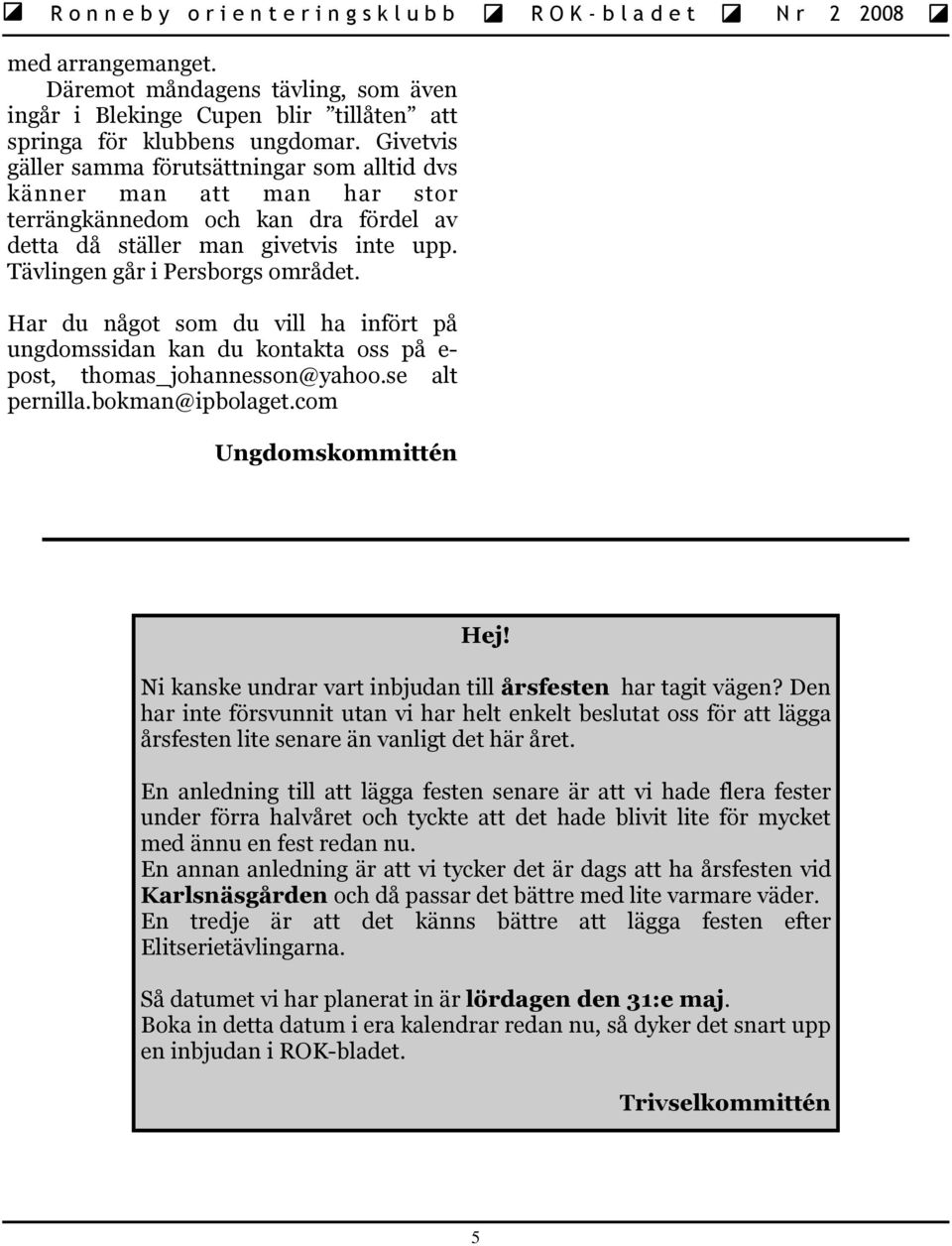 Har du något som du vill ha infört på ungdomssidan kan du kontakta oss på e- post, thomas_johannesson@yahoo.se alt pernilla.bokman@ipbolaget.com Ungdomskommittén Hej!