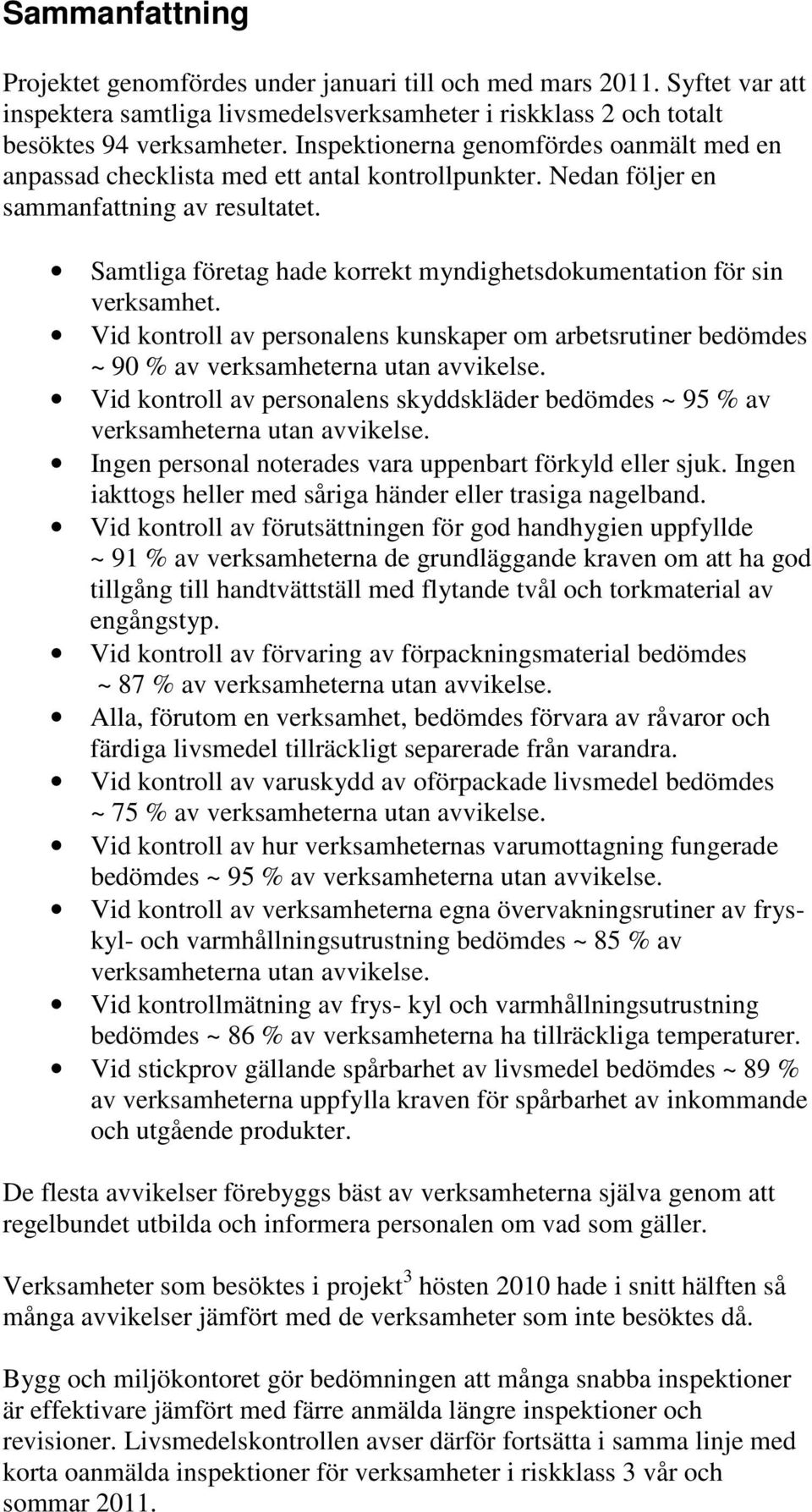 Samtliga företag hade korrekt myndighetsdokumentation för sin verksamhet. Vid kontroll av personalens kunskaper om arbetsrutiner bedömdes ~ 90 % av verksamheterna utan avvikelse.