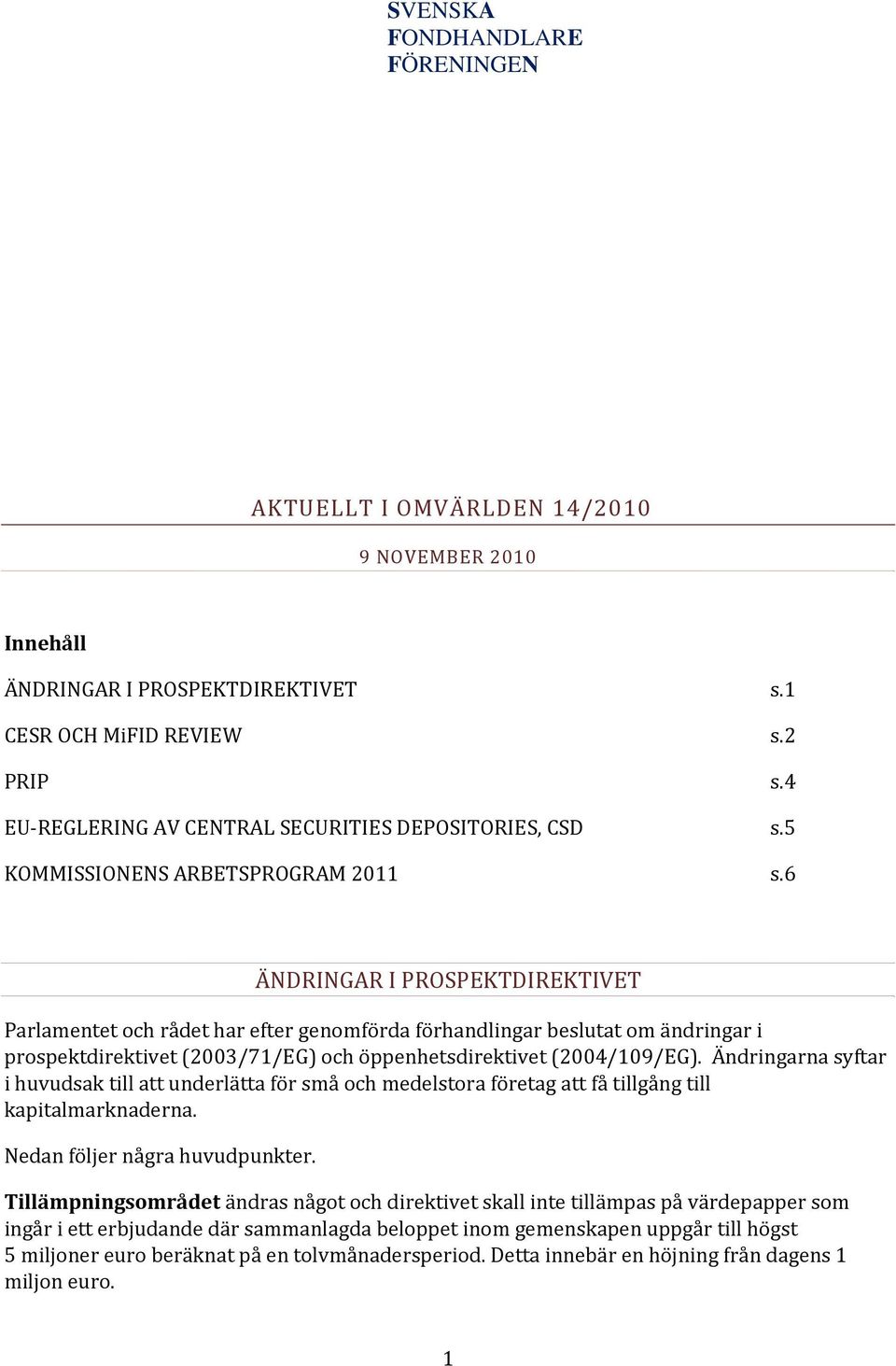 6 ÄNDRINGAR I PROSPEKTDIREKTIVET Parlamentet och rådet har efter genomförda förhandlingar beslutat om ändringar i prospektdirektivet (2003/71/EG) och öppenhetsdirektivet (2004/109/EG).