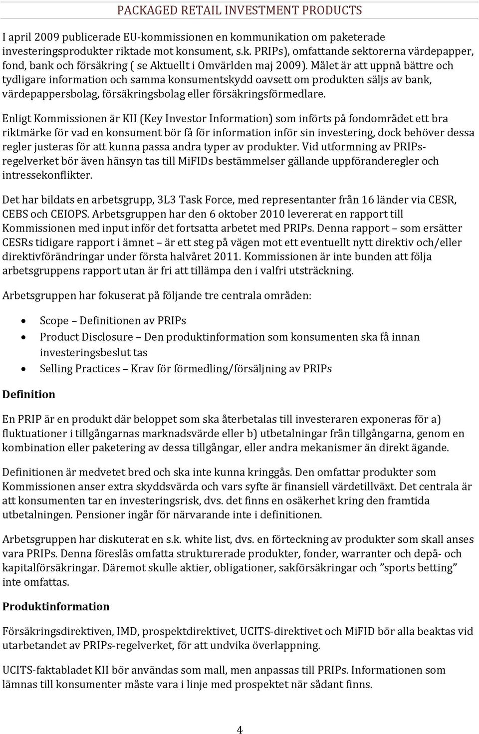 Enligt Kommissionen är KII (Key Investor Information) som införts på fondområdet ett bra riktmärke för vad en konsument bör få för information inför sin investering, dock behöver dessa regler