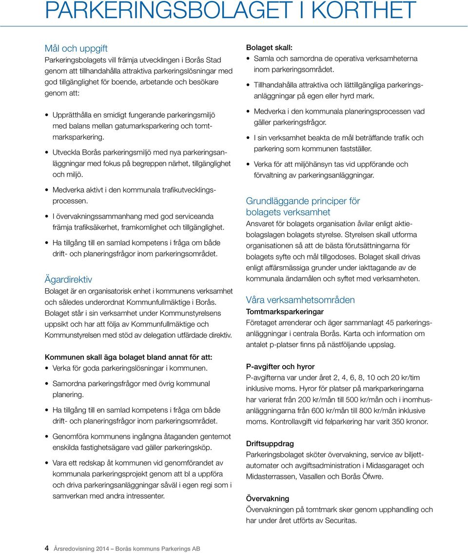 Utveckla Borås parkeringsmiljö med nya parkeringsanläggningar med fokus på begreppen närhet, tillgänglighet och miljö. Medverka aktivt i den kommunala trafikutvecklingsprocessen.
