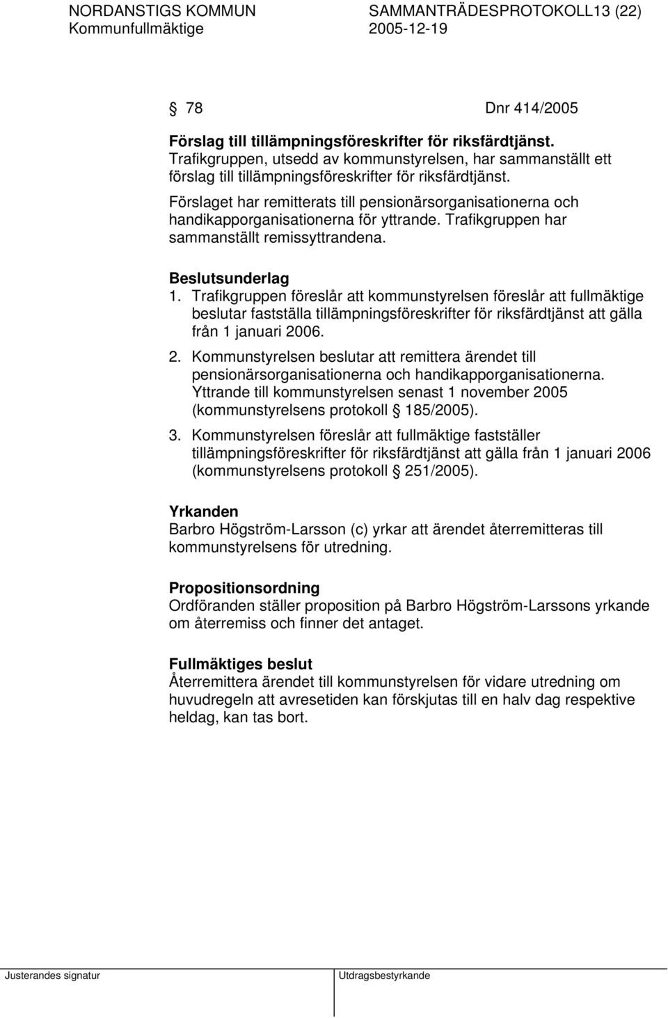 Förslaget har remitterats till pensionärsorganisationerna och handikapporganisationerna för yttrande. Trafikgruppen har sammanställt remissyttrandena. Beslutsunderlag 1.