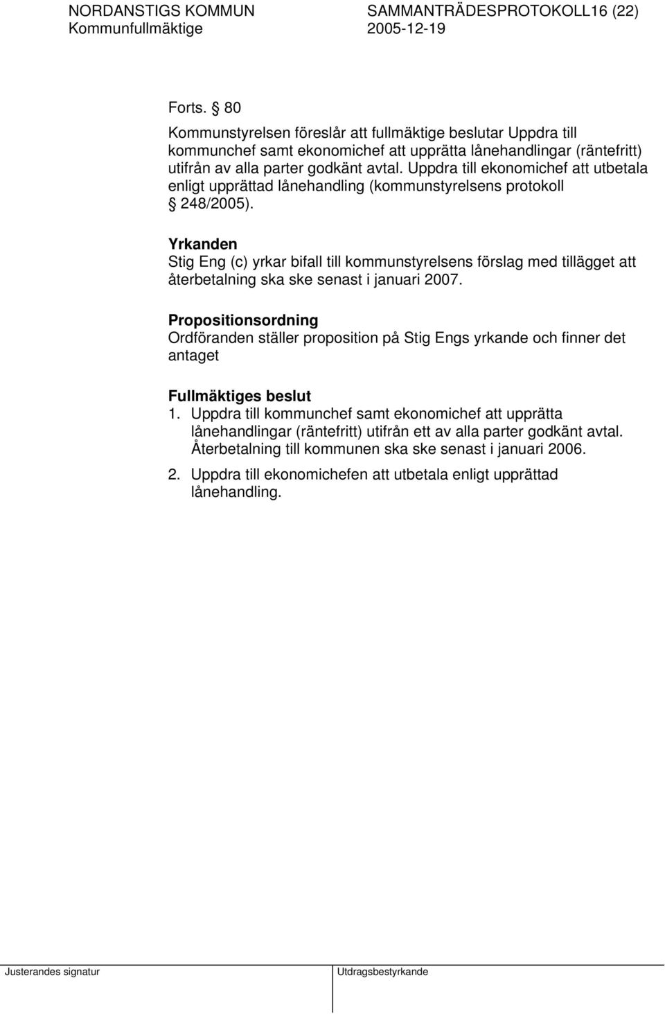 Uppdra till ekonomichef att utbetala enligt upprättad lånehandling (kommunstyrelsens protokoll 248/2005).