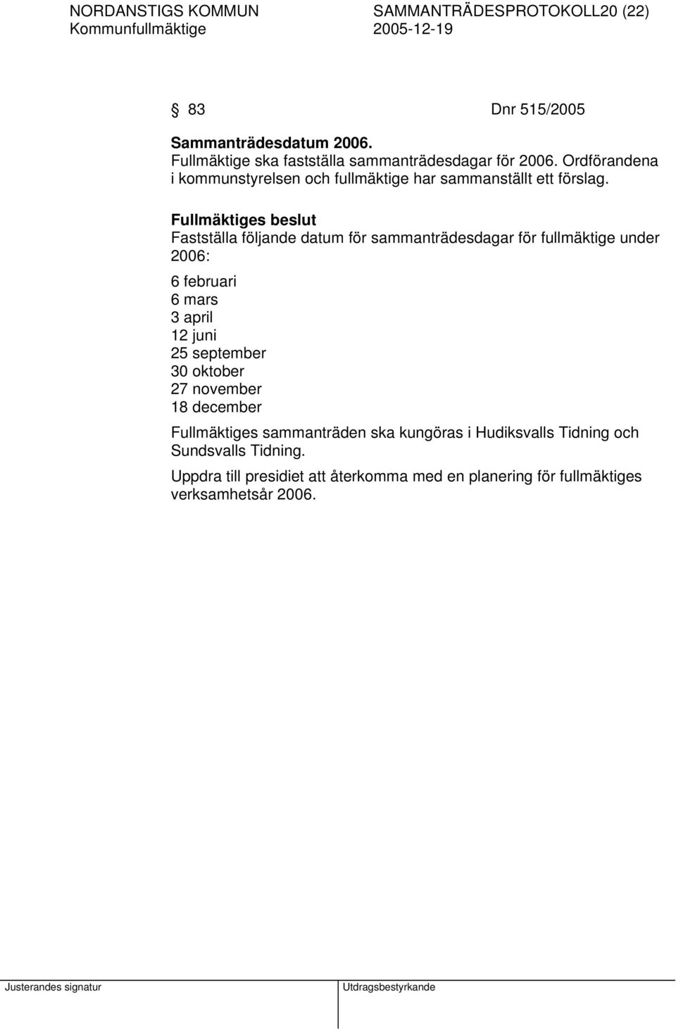 Fullmäktiges beslut Fastställa följande datum för sammanträdesdagar för fullmäktige under 2006: 6 februari 6 mars 3 april 12 juni 25 september