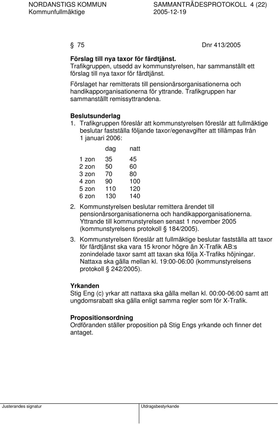 Förslaget har remitterats till pensionärsorganisationerna och handikapporganisationerna för yttrande. Trafikgruppen har sammanställt remissyttrandena. Beslutsunderlag 1.