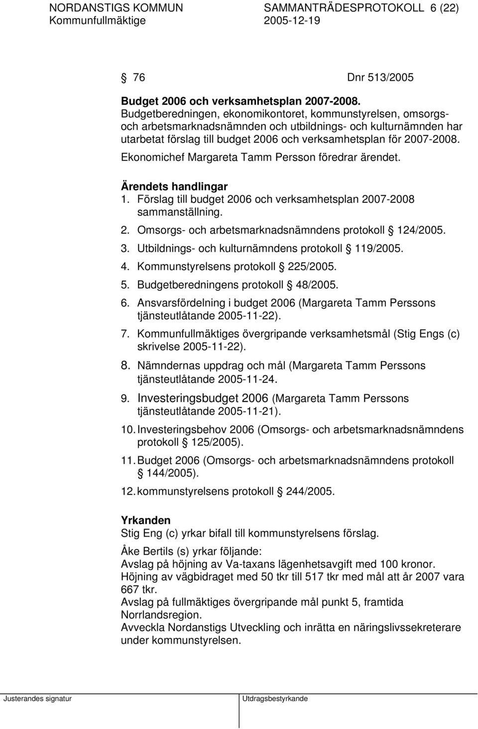 Ekonomichef Margareta Tamm Persson föredrar ärendet. Ärendets handlingar 1. Förslag till budget 2006 och verksamhetsplan 2007-2008 sammanställning. 2. Omsorgs- och arbetsmarknadsnämndens protokoll 124/2005.