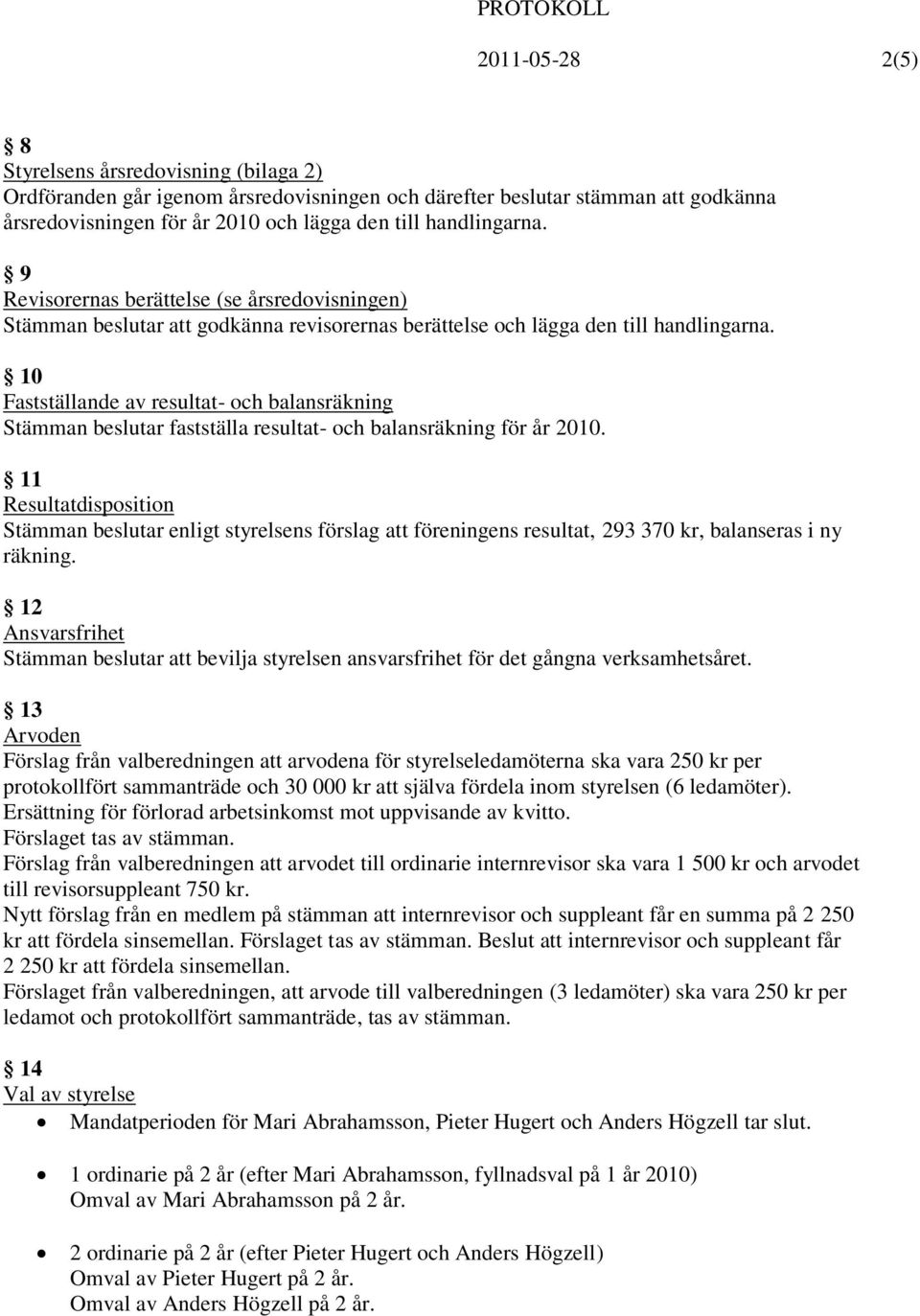 10 Fastställande av resultat- och balansräkning Stämman beslutar fastställa resultat- och balansräkning för år 2010.