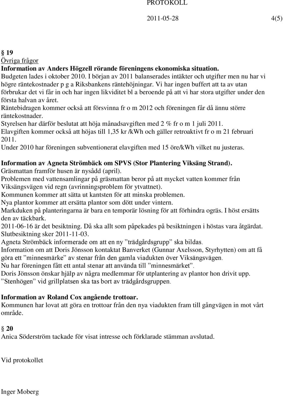 Vi har ingen buffert att ta av utan förbrukar det vi får in och har ingen likviditet bl a beroende på att vi har stora utgifter under den första halvan av året.