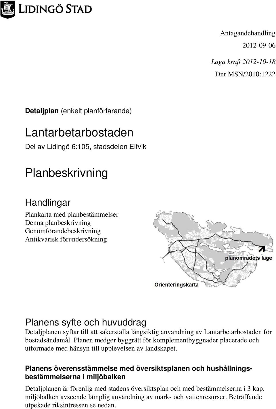 Lantarbetarbostaden för bostadsändamål. Planen medger byggrätt för komplementbyggnader placerade och utformade med hänsyn till upplevelsen av landskapet.