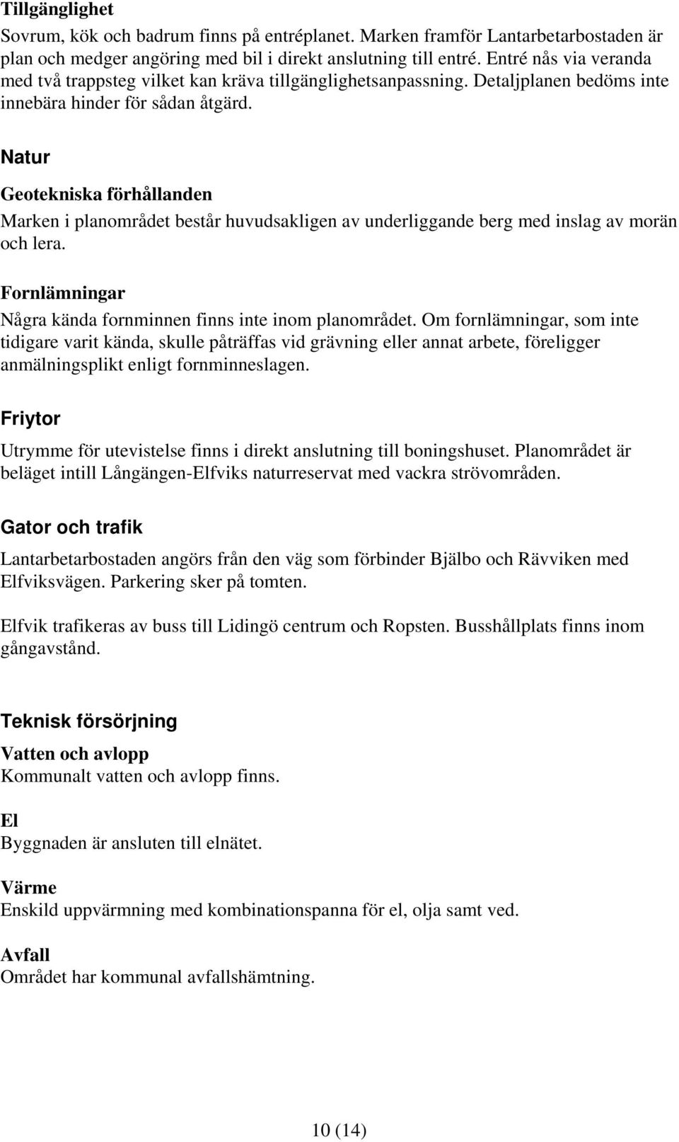 Natur Geotekniska förhållanden Marken i planområdet består huvudsakligen av underliggande berg med inslag av morän och lera. Fornlämningar Några kända fornminnen finns inte inom planområdet.