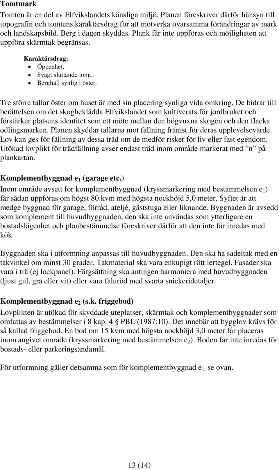 Plank får inte uppföras och möjligheten att uppföra skärmtak begränsas. Karaktärsdrag: Öppenhet. Svagt sluttande tomt. Berghäll synlig i öster.