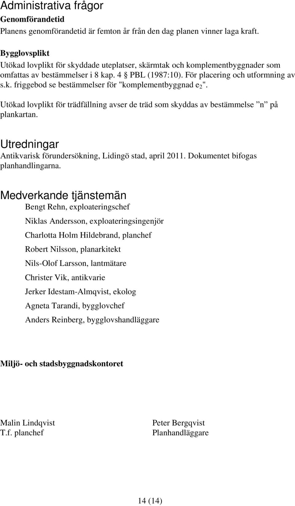 Utökad lovplikt för trädfällning avser de träd som skyddas av bestämmelse n på plankartan. Utredningar Antikvarisk förundersökning, Lidingö stad, april 2011. Dokumentet bifogas planhandlingarna.