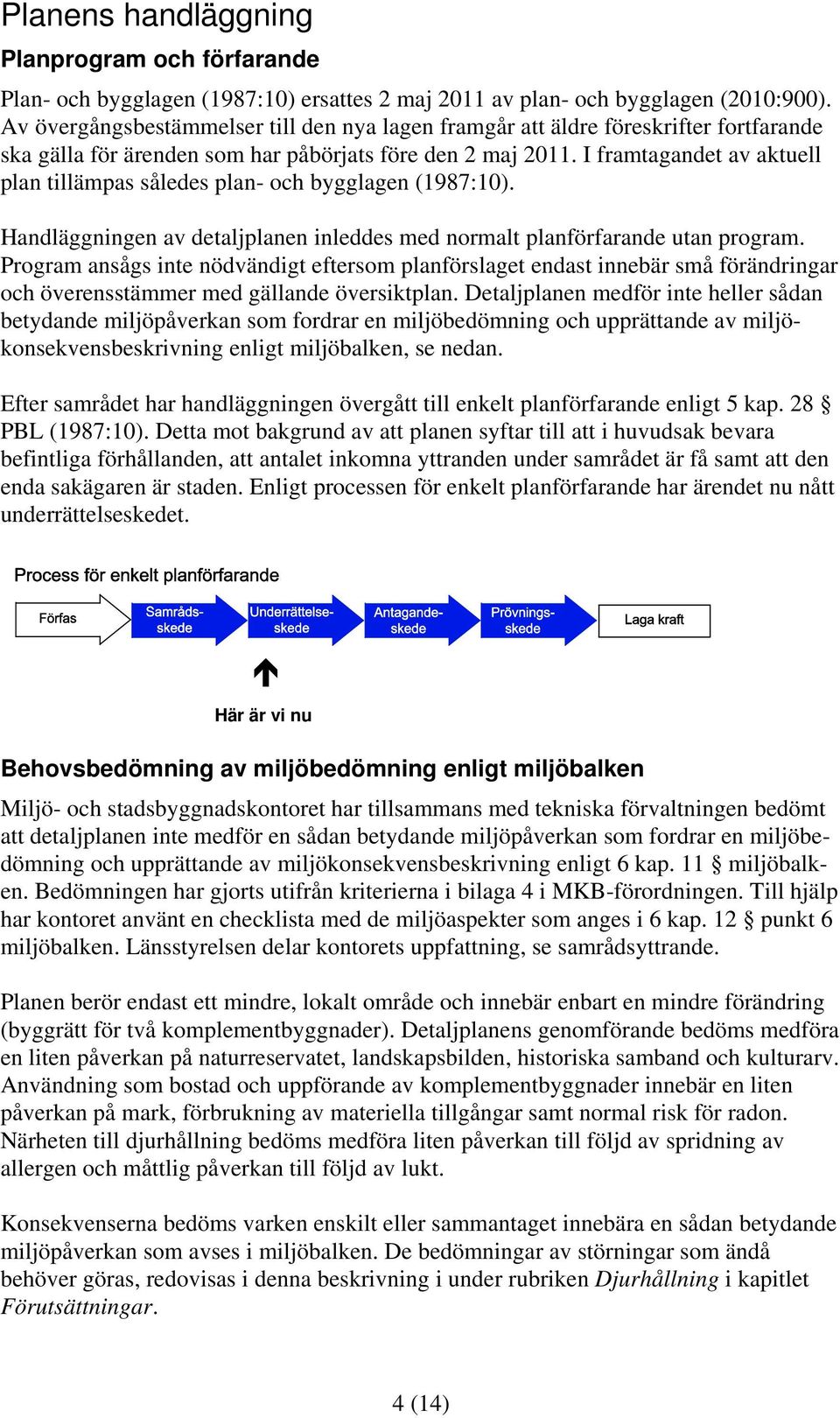 I framtagandet av aktuell plan tillämpas således plan- och bygglagen (1987:10). Handläggningen av detaljplanen inleddes med normalt planförfarande utan program.