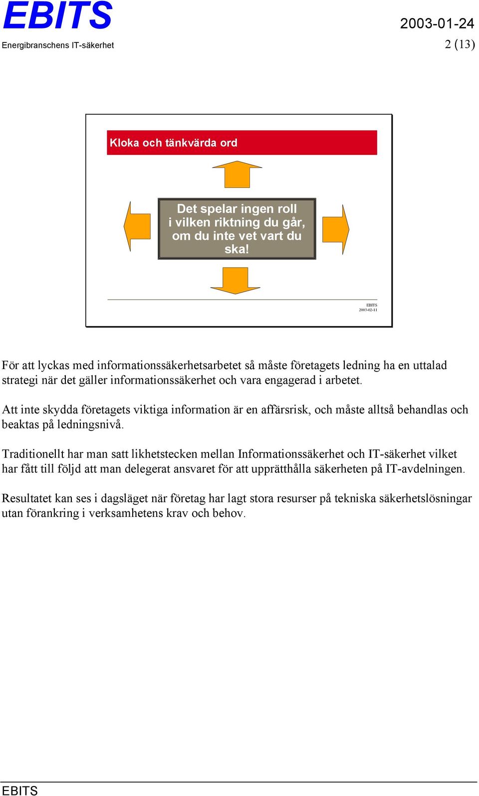 Att inte skydda företagets viktiga information är en affärsrisk, och måste alltså behandlas och beaktas på ledningsnivå.