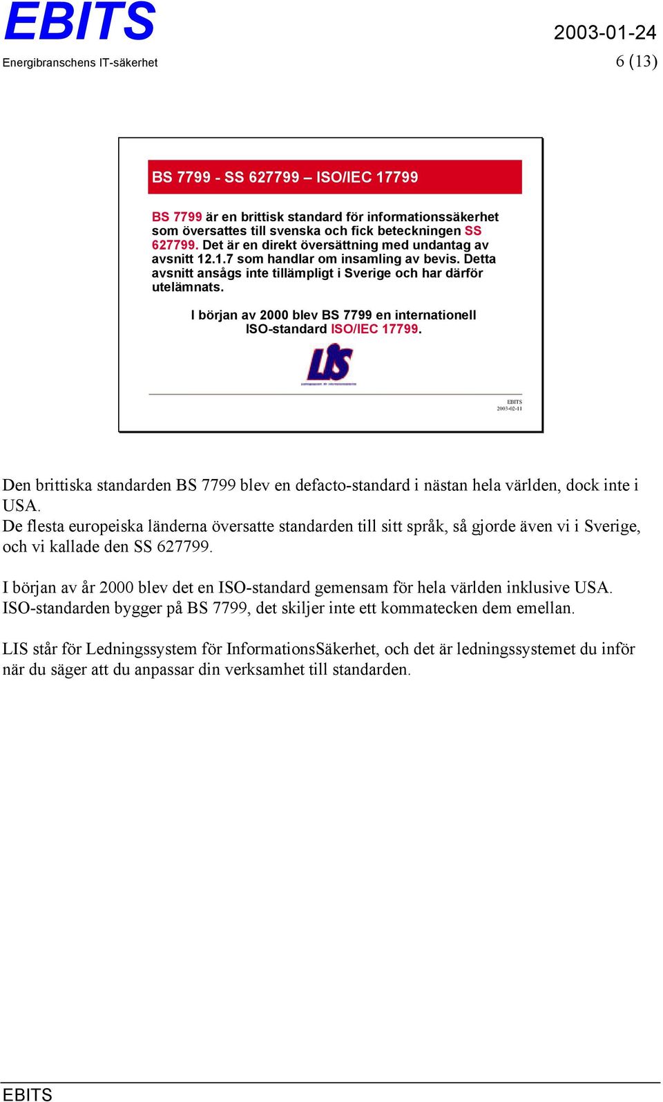 I början av 2000 blev BS 7799 en internationell ISO-standard ISO/IEC 17799. Den brittiska standarden BS 7799 blev en defacto-standard i nästan hela världen, dock inte i USA.