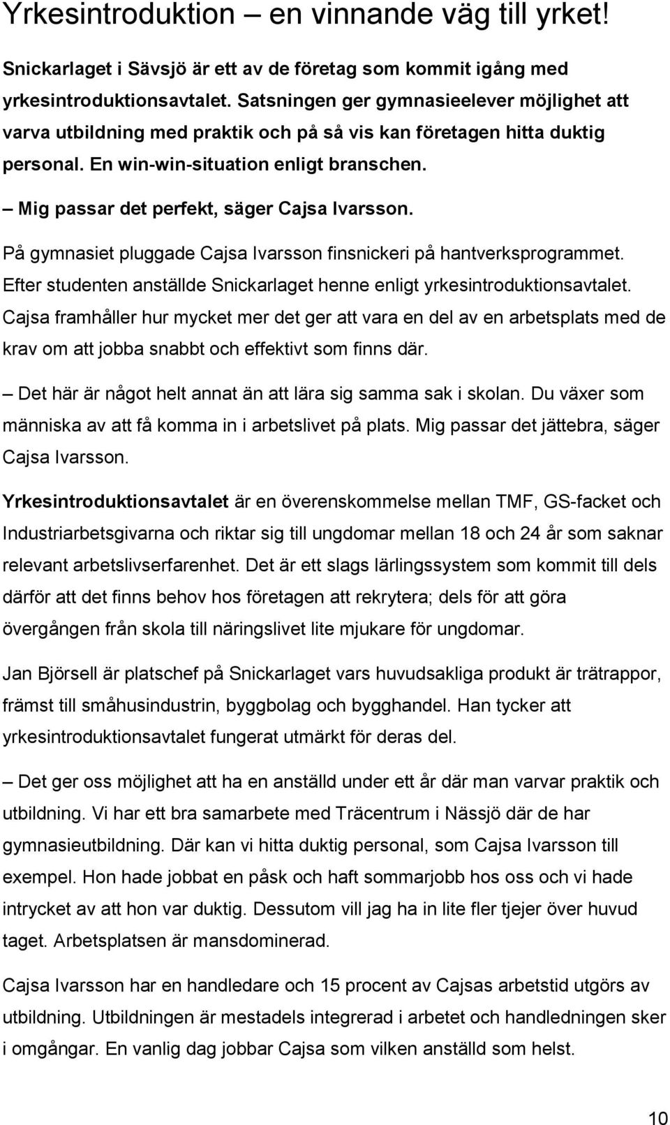 Mig passar det perfekt, säger Cajsa Ivarsson. På gymnasiet pluggade Cajsa Ivarsson finsnickeri på hantverksprogrammet. Efter studenten anställde Snickarlaget henne enligt yrkesintroduktionsavtalet.