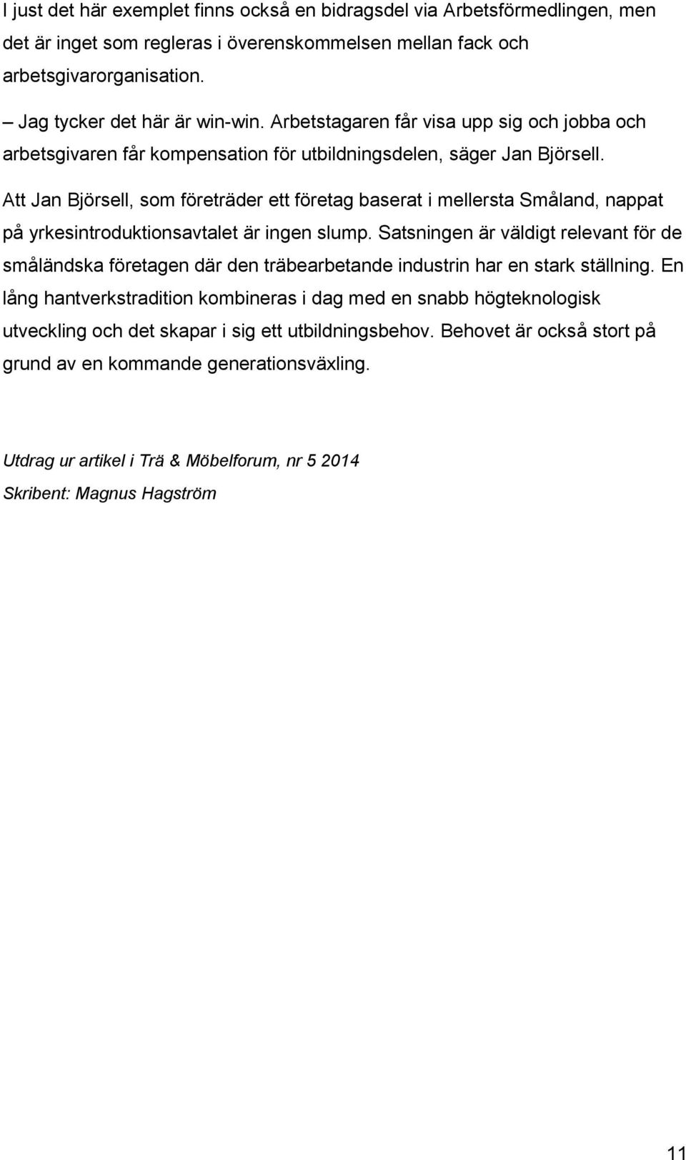 Att Jan Björsell, som företräder ett företag baserat i mellersta Småland, nappat på yrkesintroduktionsavtalet är ingen slump.