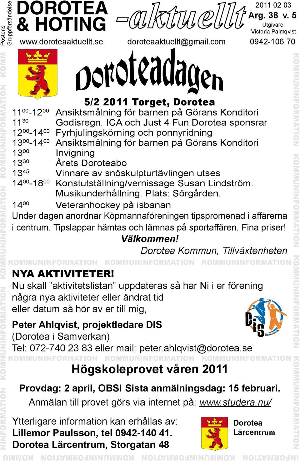 ICA och Just 4 Fun Dorotea sponsrar 12 00-14 00 Fyrhjulingskörning och ponnyridning 13 00-14 00 Ansiktsmålning för barnen på Görans Konditori 13 00 Invigning 13 30 Årets Doroteabo 13 45 Vinnare av