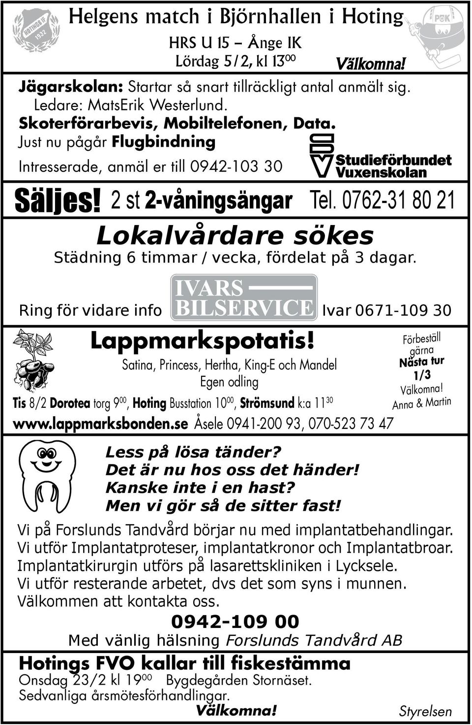 0762-31 80 21 Lokalvårdare sökes Städning 6 timmar / vecka, fördelat på 3 dagar. Ring för vidare info Ivar 0671-109 30 Lappmarkspotatis!