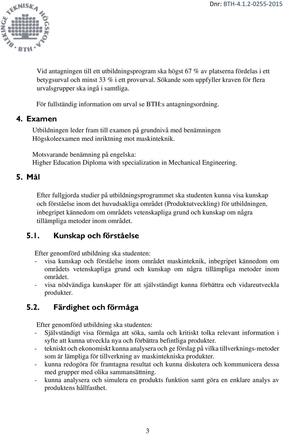 Mål Utbildningen leder fram till examen på grundnivå med benämningen Högskoleexamen med inriktning mot maskinteknik.