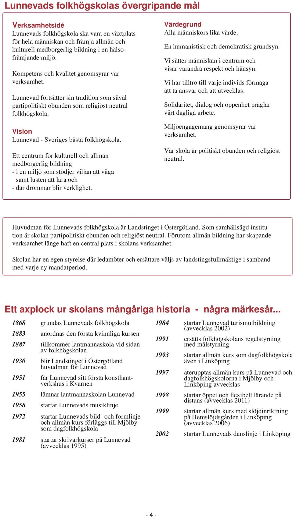 Ett centrum för kulturell och allmän medborgerlig bildning - i en miljö som stödjer viljan att våga samt lusten att lära och - där drömmar blir verklighet. Värdegrund Alla människors lika värde.